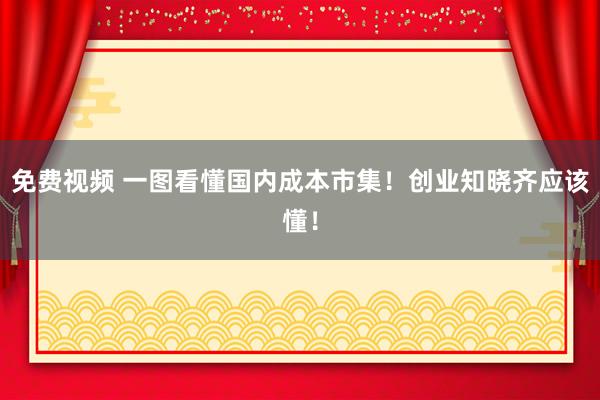 免费视频 一图看懂国内成本市集！创业知晓齐应该懂！