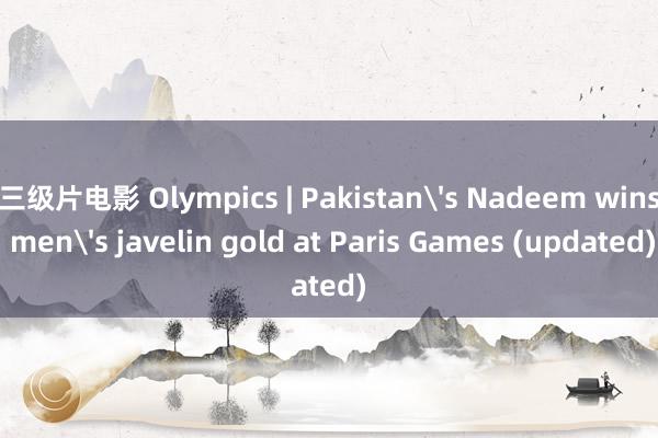 三级片电影 Olympics | Pakistan's Nadeem wins men's javelin gold at Paris Games (updated)