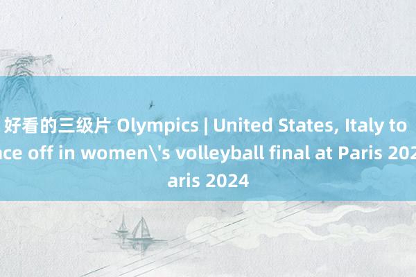 好看的三级片 Olympics | United States， Italy to face off in women's volleyball final at Paris 2024