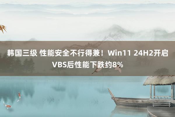 韩国三级 性能安全不行得兼！Win11 24H2开启VBS后性能下跌约8%