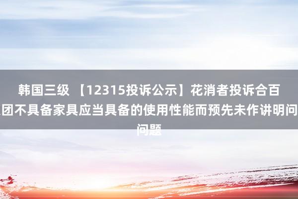 韩国三级 【12315投诉公示】花消者投诉合百集团不具备家具应当具备的使用性能而预先未作讲明问题