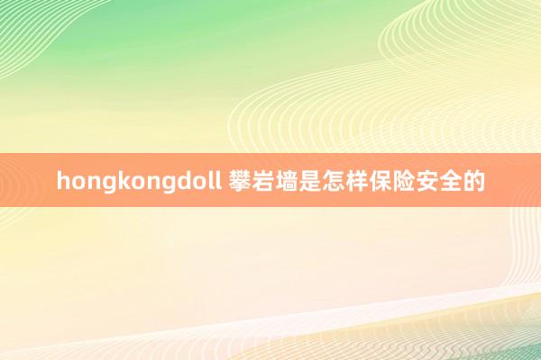 hongkongdoll 攀岩墙是怎样保险安全的