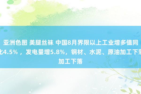 亚洲色图 美腿丝袜 中国8月界限以上工业增多值同比4.5% ，发电量增5.8%，钢材、水泥、原油加工下落