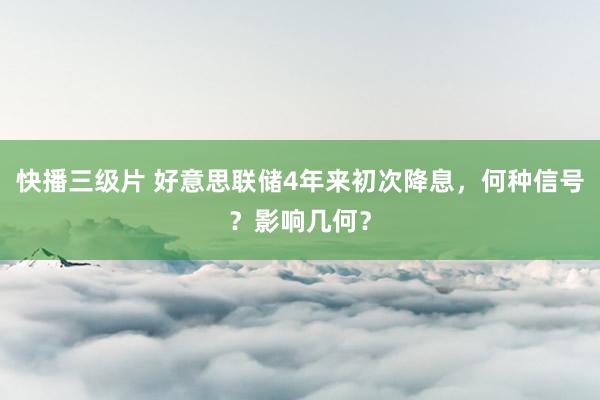 快播三级片 好意思联储4年来初次降息，何种信号？影响几何？