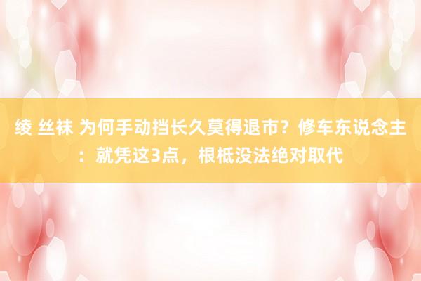 绫 丝袜 为何手动挡长久莫得退市？修车东说念主：就凭这3点，根柢没法绝对取代