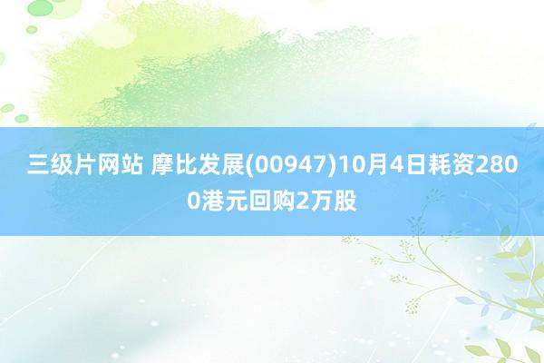 三级片网站 摩比发展(00947)10月4日耗资2800港元回购2万股