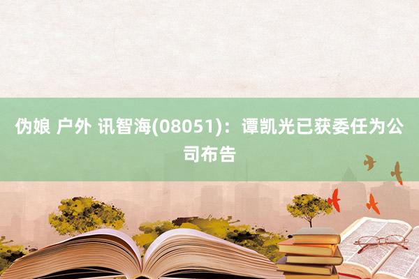 伪娘 户外 讯智海(08051)：谭凯光已获委任为公司布告