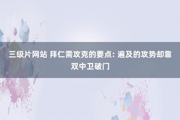 三级片网站 拜仁需攻克的要点: 遍及的攻势却靠双中卫破门