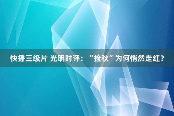 快播三级片 光明时评：“捡秋”为何悄然走红？