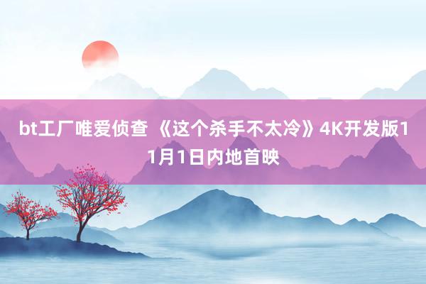 bt工厂唯爱侦查 《这个杀手不太冷》4K开发版11月1日内地首映