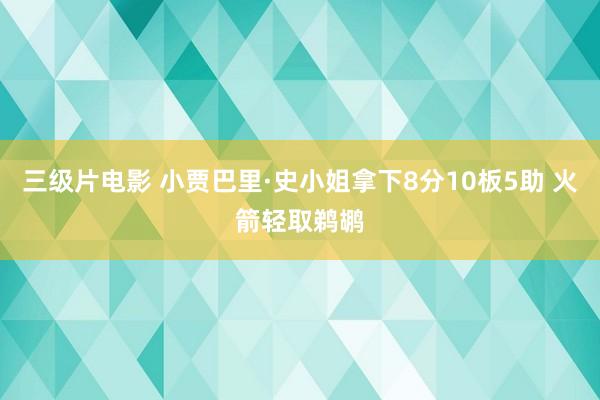 三级片电影 小贾巴里·史小姐拿下8分10板5助 火箭轻取鹈鹕