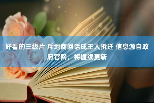 好看的三级片 斥地商回话成王人拆迁 信息源自政府官网，将握续更新