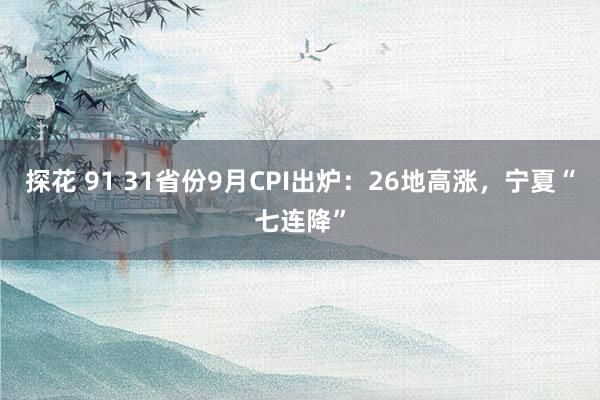 探花 91 31省份9月CPI出炉：26地高涨，宁夏“七连降”