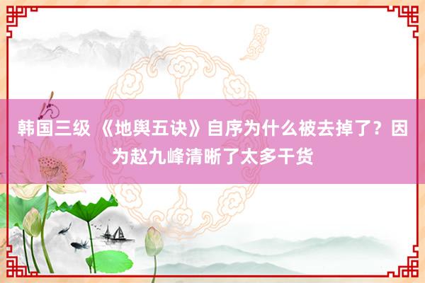 韩国三级 《地舆五诀》自序为什么被去掉了？因为赵九峰清晰了太多干货