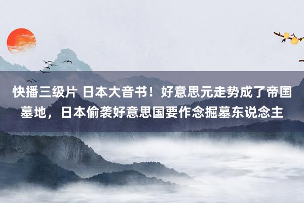 快播三级片 日本大音书！好意思元走势成了帝国墓地，日本偷袭好意思国要作念掘墓东说念主