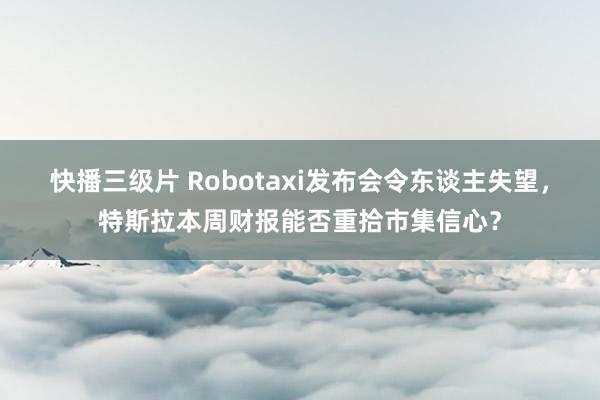 快播三级片 Robotaxi发布会令东谈主失望，特斯拉本周财报能否重拾市集信心？