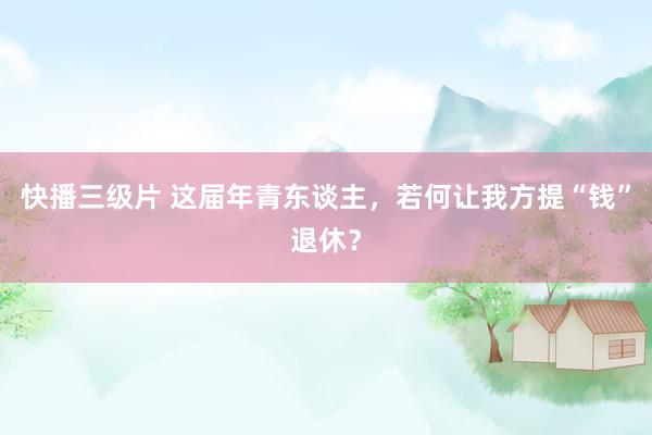 快播三级片 这届年青东谈主，若何让我方提“钱”退休？