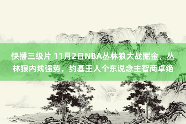 快播三级片 11月2日NBA丛林狼大战掘金，丛林狼内线强势，约基王人个东说念主智商卓绝