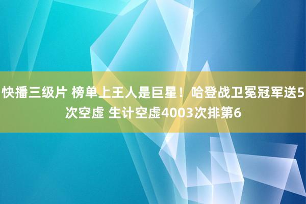 快播三级片 榜单上王人是巨星！哈登战卫冕冠军送5次空虚 生计空虚4003次排第6