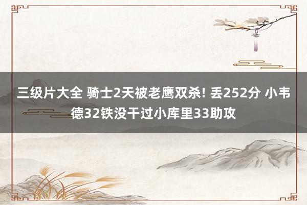 三级片大全 骑士2天被老鹰双杀! 丢252分 小韦德32铁没干过小库里33助攻