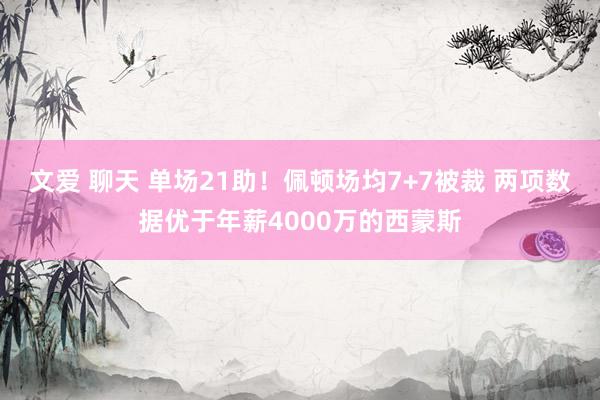 文爱 聊天 单场21助！佩顿场均7+7被裁 两项数据优于年薪4000万的西蒙斯