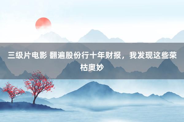 三级片电影 翻遍股份行十年财报，我发现这些荣枯奥妙