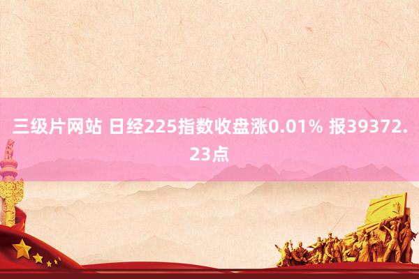 三级片网站 日经225指数收盘涨0.01% 报39372.23点