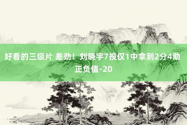 好看的三级片 差劲！刘晓宇7投仅1中拿到2分4助 正负值-20