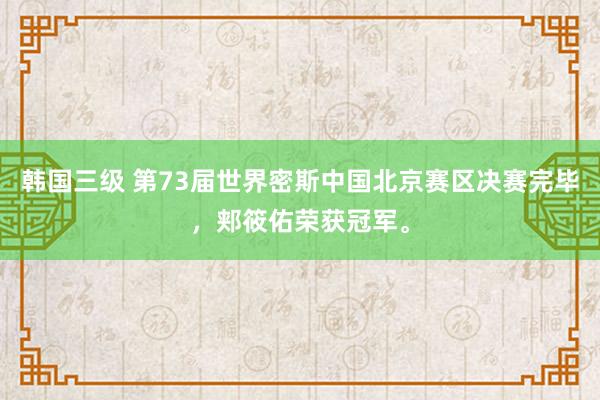 韩国三级 第73届世界密斯中国北京赛区决赛完毕，郏筱佑荣获冠军。