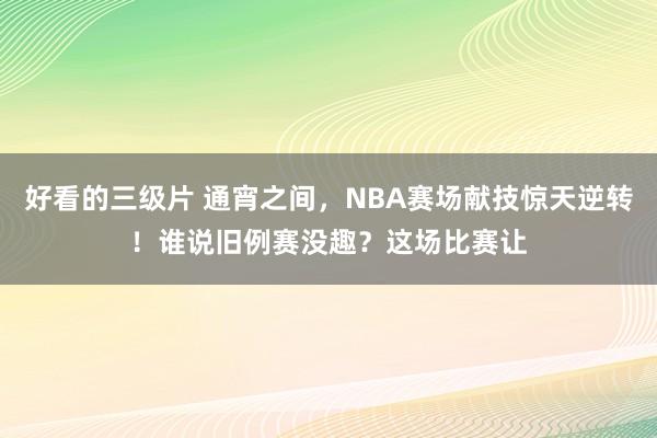 好看的三级片 通宵之间，NBA赛场献技惊天逆转！谁说旧例赛没趣？这场比赛让